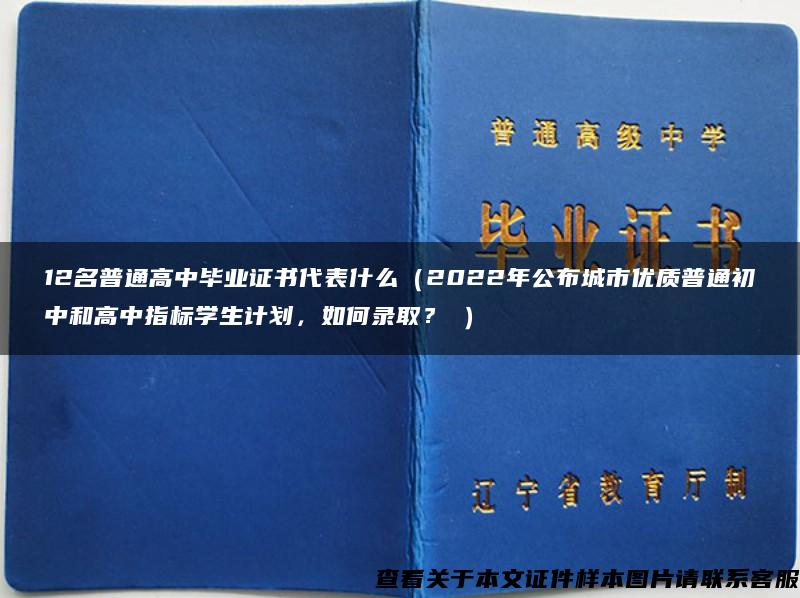 12名普通高中毕业证书代表什么（2022年公布城市优质普通初中和高中指标学生计划，如何录取？↓）