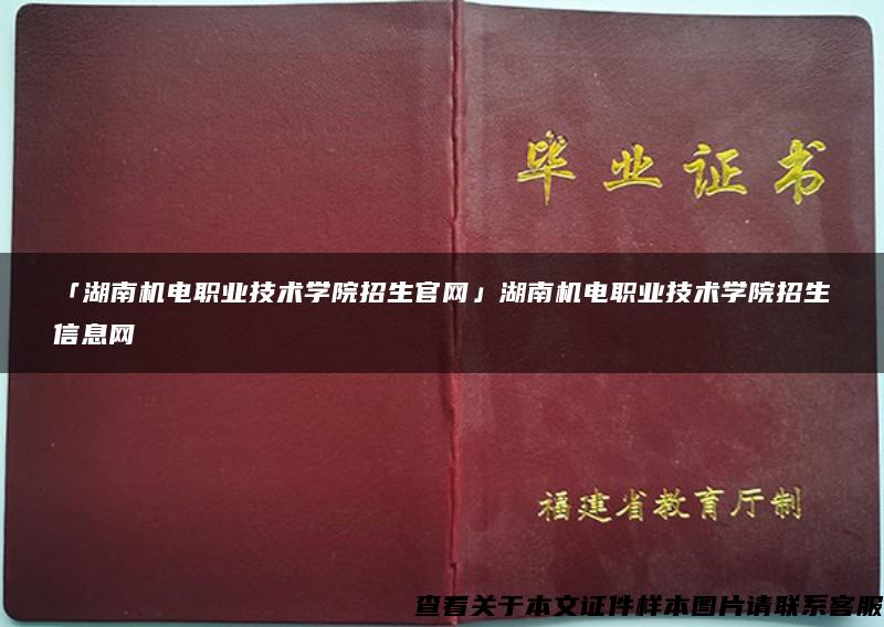 「湖南机电职业技术学院招生官网」湖南机电职业技术学院招生信息网