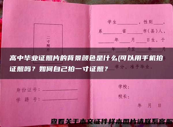 高中毕业证照片的背景颜色是什么(可以用手机拍证照吗？如何自己拍一寸证照？