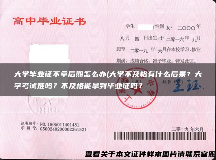 大学毕业证不拿后期怎么办(大学不及格有什么后果？大学考试难吗？不及格能拿到毕业证吗？