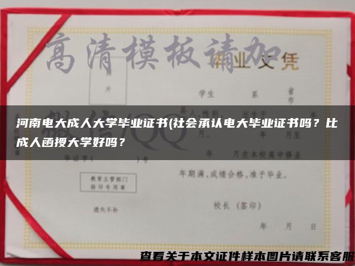 河南电大成人大学毕业证书(社会承认电大毕业证书吗？比成人函授大学好吗？