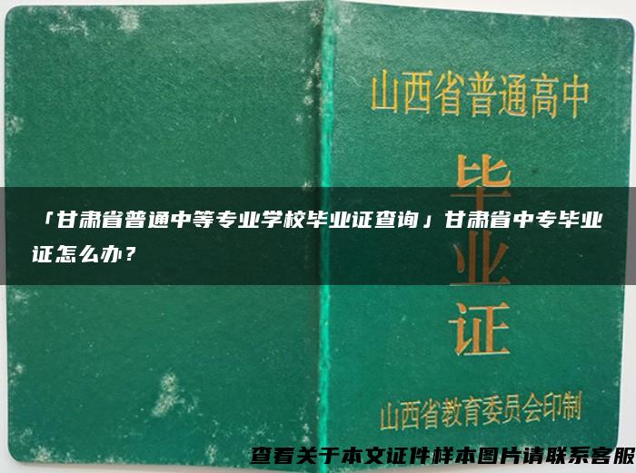 「甘肃省普通中等专业学校毕业证查询」甘肃省中专毕业证怎么办？