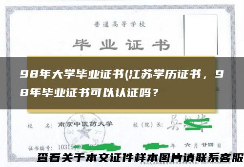 98年大学毕业证书(江苏学历证书，98年毕业证书可以认证吗？