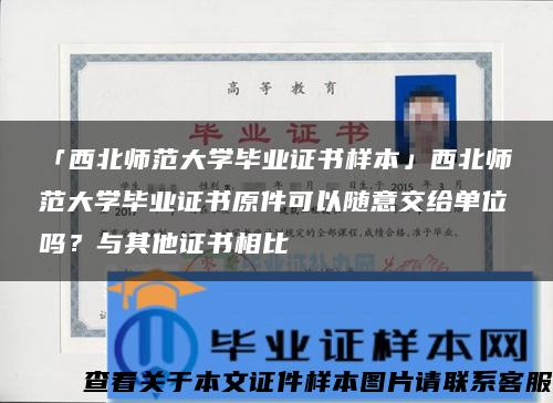 「西北师范大学毕业证书样本」西北师范大学毕业证书原件可以随意交给单位吗？与其他证书相比