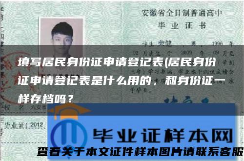 填写居民身份证申请登记表(居民身份证申请登记表是什么用的，和身份证一样存档吗？