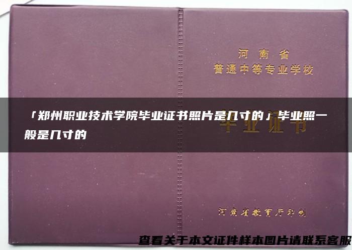 「郑州职业技术学院毕业证书照片是几寸的」毕业照一般是几寸的