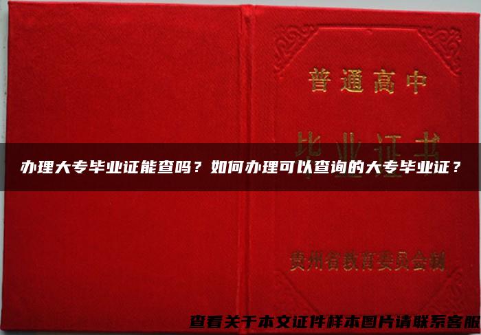 办理大专毕业证能查吗？如何办理可以查询的大专毕业证？