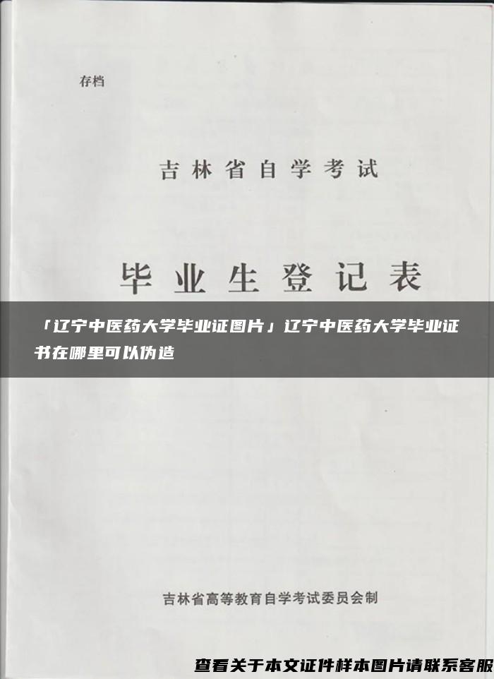 「辽宁中医药大学毕业证图片」辽宁中医药大学毕业证书在哪里可以伪造