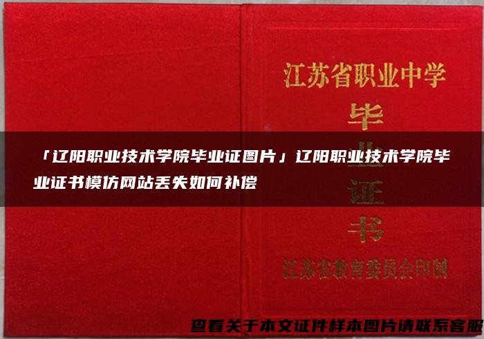 「辽阳职业技术学院毕业证图片」辽阳职业技术学院毕业证书模仿网站丢失如何补偿