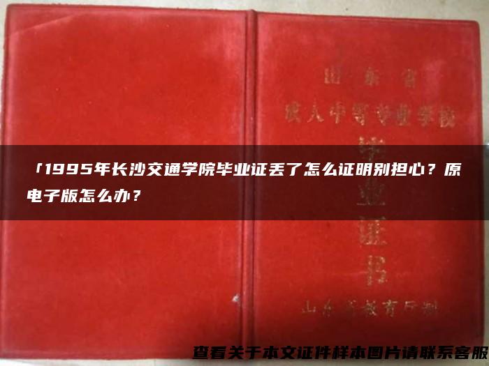 「1995年长沙交通学院毕业证丢了怎么证明别担心？原电子版怎么办？