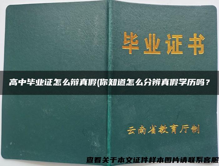 高中毕业证怎么辩真假(你知道怎么分辨真假学历吗？