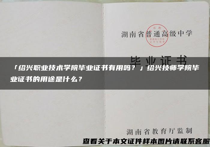 「绍兴职业技术学院毕业证书有用吗？」绍兴技师学院毕业证书的用途是什么？