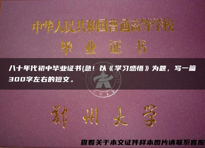 八十年代初中毕业证书(急！以《学习感悟》为题，写一篇300字左右的短文。