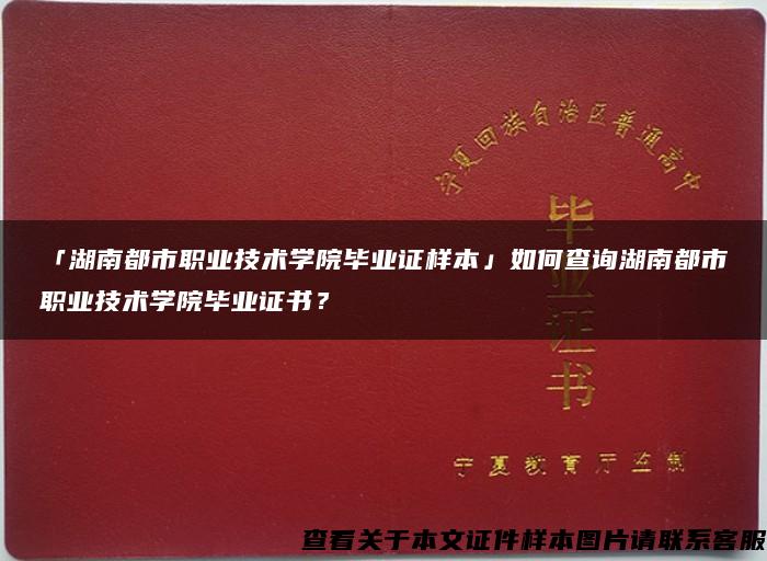 「湖南都市职业技术学院毕业证样本」如何查询湖南都市职业技术学院毕业证书？