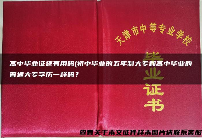 高中毕业证还有用吗(初中毕业的五年制大专和高中毕业的普通大专学历一样吗？