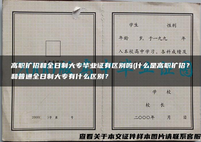 高职扩招和全日制大专毕业证有区别吗(什么是高职扩招？和普通全日制大专有什么区别？