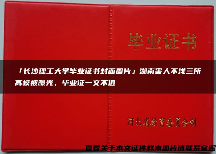 「长沙理工大学毕业证书封面图片」湖南害人不浅三所高校被曝光，毕业证一文不值