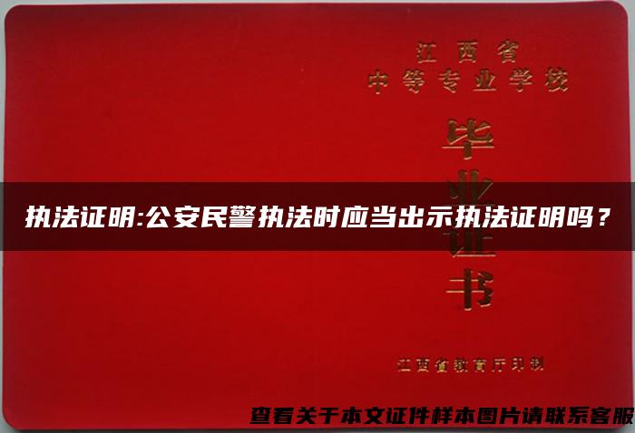 执法证明:公安民警执法时应当出示执法证明吗？