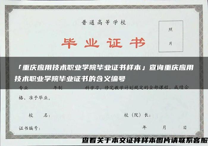 「重庆应用技术职业学院毕业证书样本」查询重庆应用技术职业学院毕业证书的含义编号