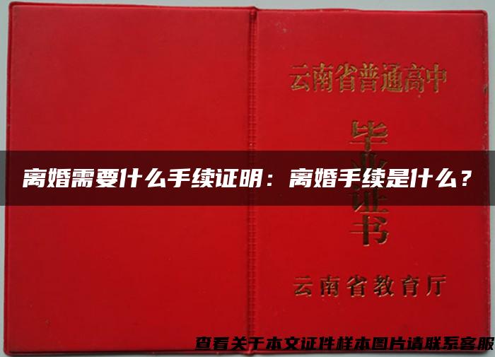 离婚需要什么手续证明：离婚手续是什么？