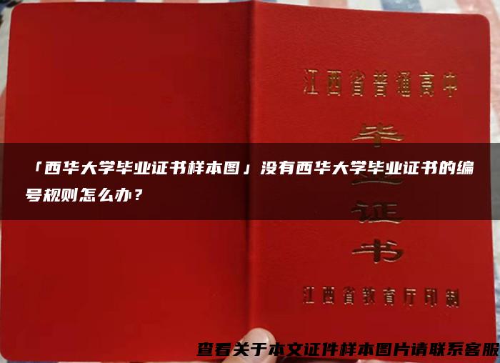 「西华大学毕业证书样本图」没有西华大学毕业证书的编号规则怎么办？