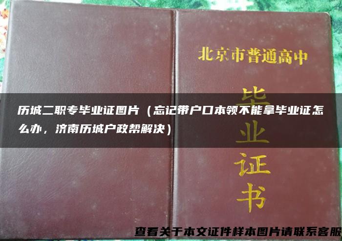 历城二职专毕业证图片（忘记带户口本领不能拿毕业证怎么办，济南历城户政帮解决）