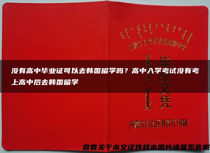 没有高中毕业证可以去韩国留学吗？高中入学考试没有考上高中后去韩国留学