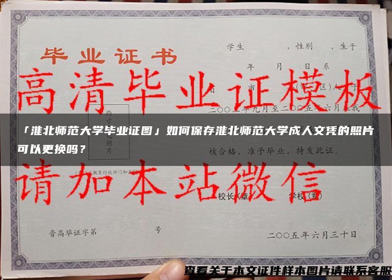 「淮北师范大学毕业证图」如何保存淮北师范大学成人文凭的照片可以更换吗？