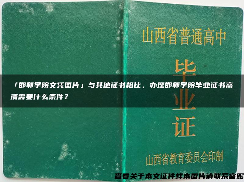 「邯郸学院文凭图片」与其他证书相比，办理邯郸学院毕业证书高清需要什么条件？