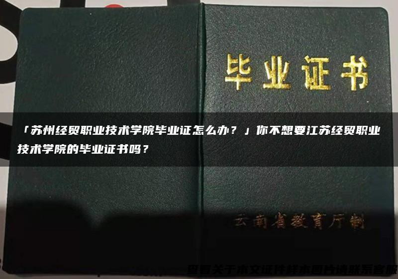 「苏州经贸职业技术学院毕业证怎么办？」你不想要江苏经贸职业技术学院的毕业证书吗？