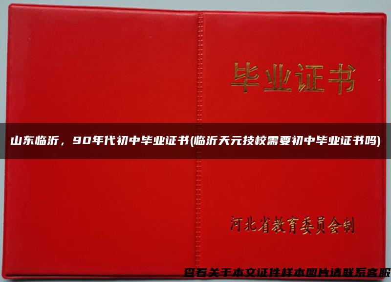 山东临沂，90年代初中毕业证书(临沂天元技校需要初中毕业证书吗)