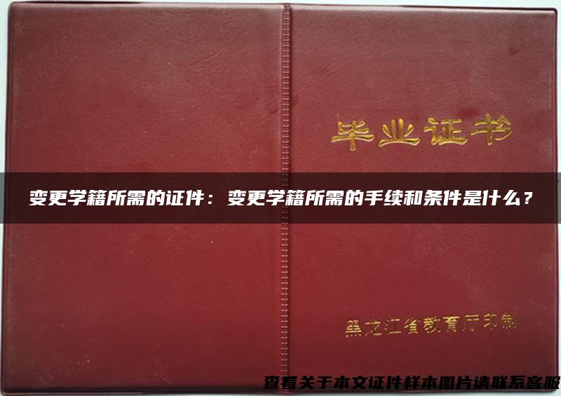 变更学籍所需的证件：变更学籍所需的手续和条件是什么？