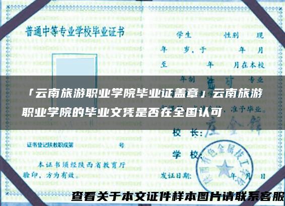 「云南旅游职业学院毕业证盖章」云南旅游职业学院的毕业文凭是否在全国认可