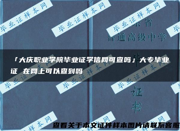 「大庆职业学院毕业证学信网可查吗」大专毕业证 在网上可以查到吗