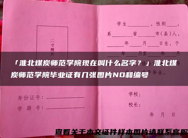 「淮北煤炭师范学院现在叫什么名字？」淮北煤炭师范学院毕业证有几张图片NO和编号