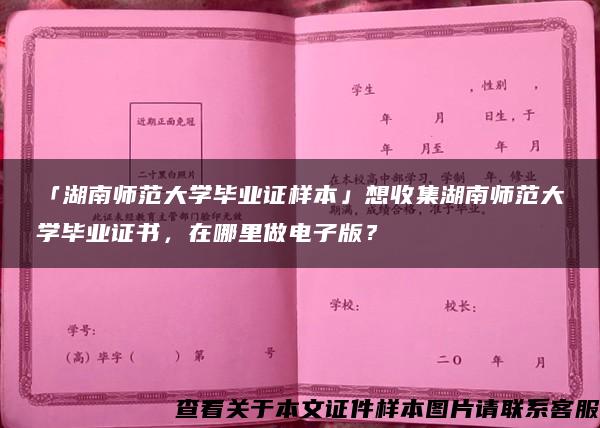 「湖南师范大学毕业证样本」想收集湖南师范大学毕业证书，在哪里做电子版？