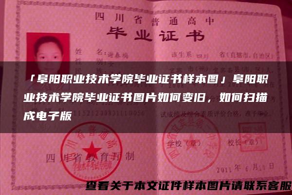 「阜阳职业技术学院毕业证书样本图」阜阳职业技术学院毕业证书图片如何变旧，如何扫描成电子版