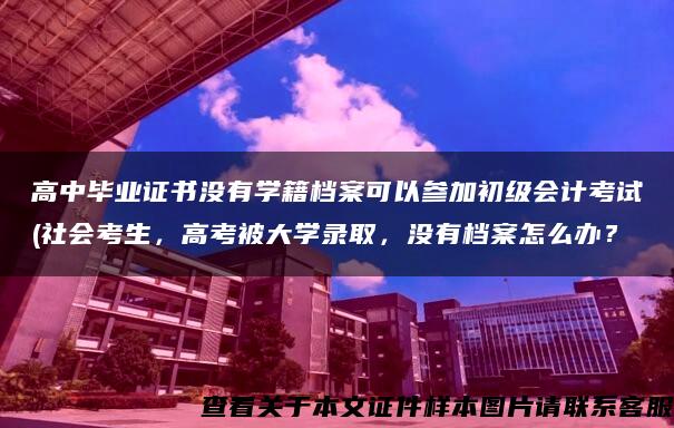 高中毕业证书没有学籍档案可以参加初级会计考试(社会考生，高考被大学录取，没有档案怎么办？