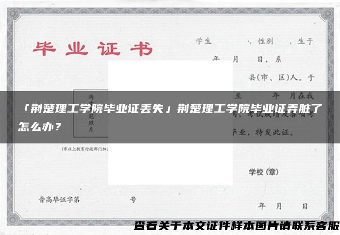 「荆楚理工学院毕业证丢失」荆楚理工学院毕业证弄脏了怎么办？