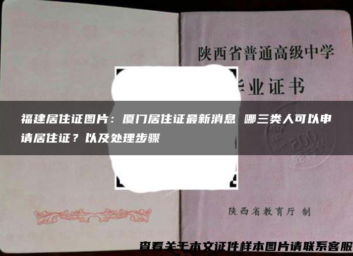 福建居住证图片：厦门居住证最新消息 哪三类人可以申请居住证？以及处理步骤