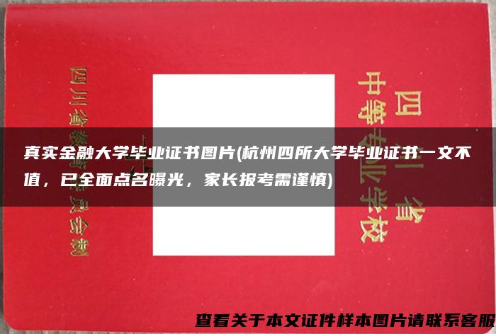 真实金融大学毕业证书图片(杭州四所大学毕业证书一文不值，已全面点名曝光，家长报考需谨慎)