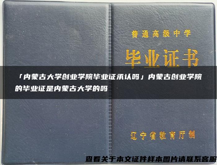 「内蒙古大学创业学院毕业证承认吗」内蒙古创业学院的毕业证是内蒙古大学的吗