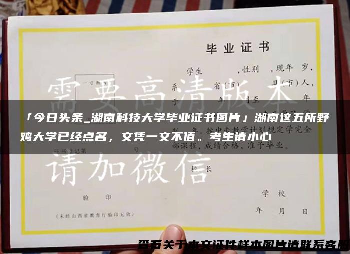 「今日头条_湖南科技大学毕业证书图片」湖南这五所野鸡大学已经点名，文凭一文不值。考生请小心