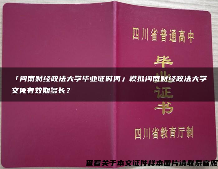 「河南财经政法大学毕业证时间」模拟河南财经政法大学文凭有效期多长？