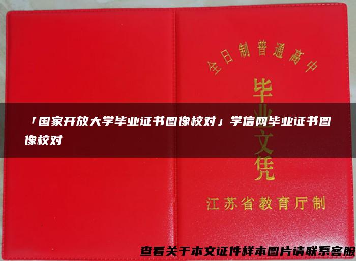 「国家开放大学毕业证书图像校对」学信网毕业证书图像校对