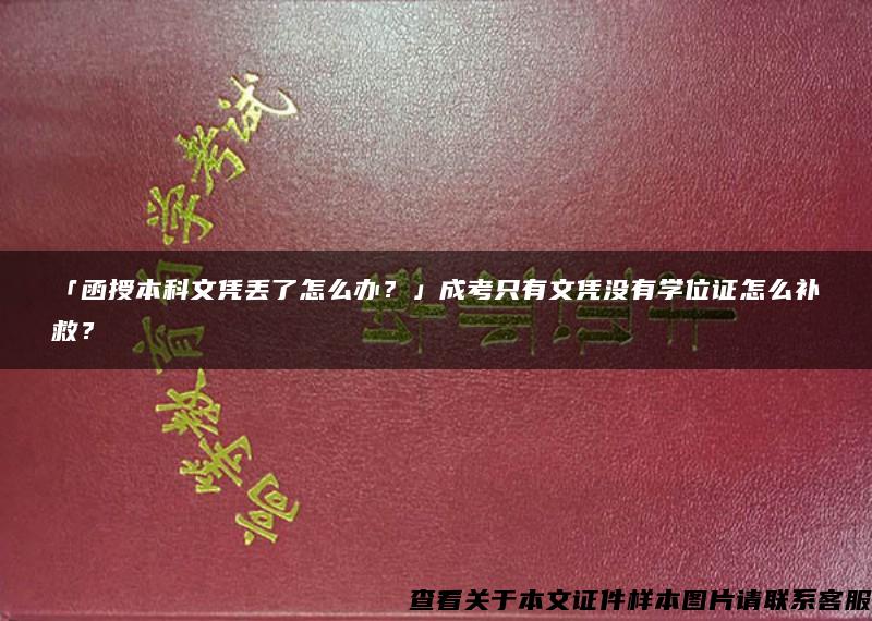 「函授本科文凭丢了怎么办？」成考只有文凭没有学位证怎么补救？