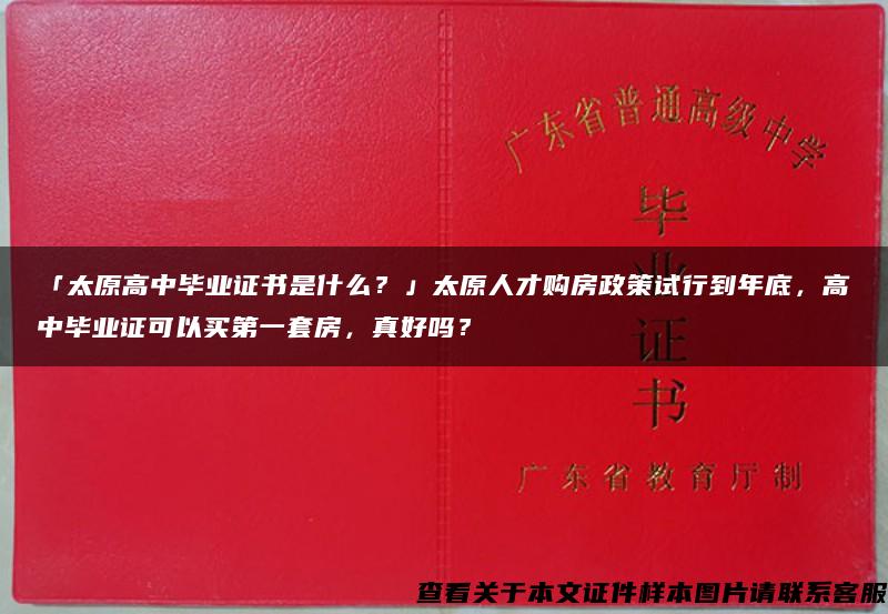 「太原高中毕业证书是什么？」太原人才购房政策试行到年底，高中毕业证可以买第一套房，真好吗？