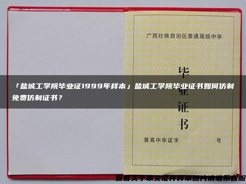 「盐城工学院毕业证1999年样本」盐城工学院毕业证书如何仿制免费仿制证书？