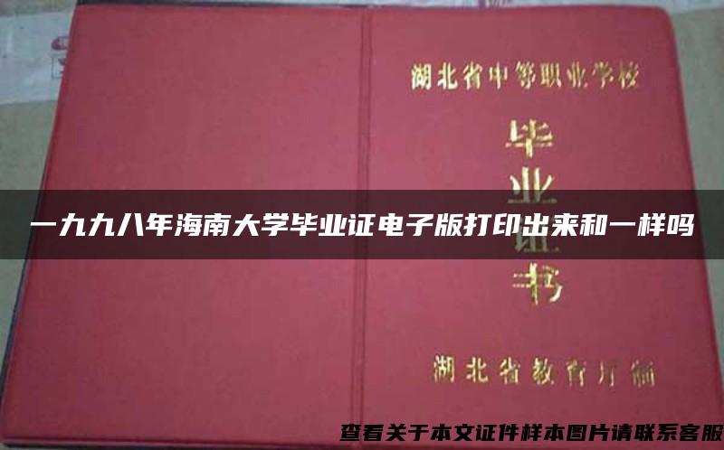 一九九八年海南大学毕业证电子版打印出来和一样吗