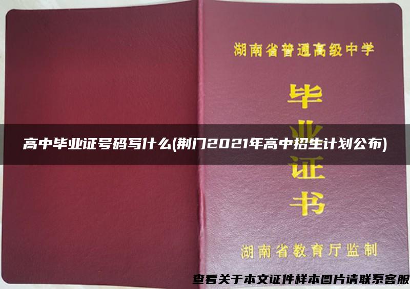 高中毕业证号码写什么(荆门2021年高中招生计划公布)